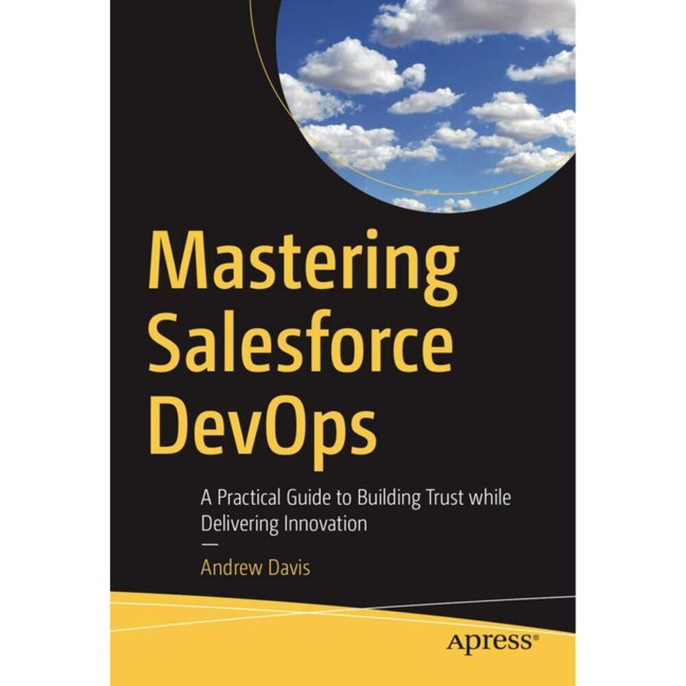 Mastering Salesforce Devops: A Practical Guide to Building Trust While Deliverin
